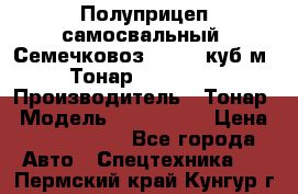 Полуприцеп самосвальный (Семечковоз), 54,6 куб.м.,Тонар 9585-020 › Производитель ­ Тонар › Модель ­ 9585-020 › Цена ­ 3 090 000 - Все города Авто » Спецтехника   . Пермский край,Кунгур г.